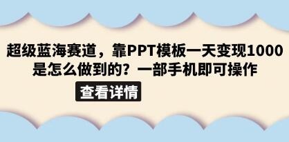 超级蓝海赛道《小红书PPT模板项目》一天变现1000是怎么做到的-渡漳网