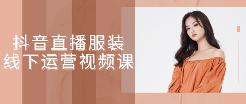 抖音直播服装线下运营视频课-渡漳网