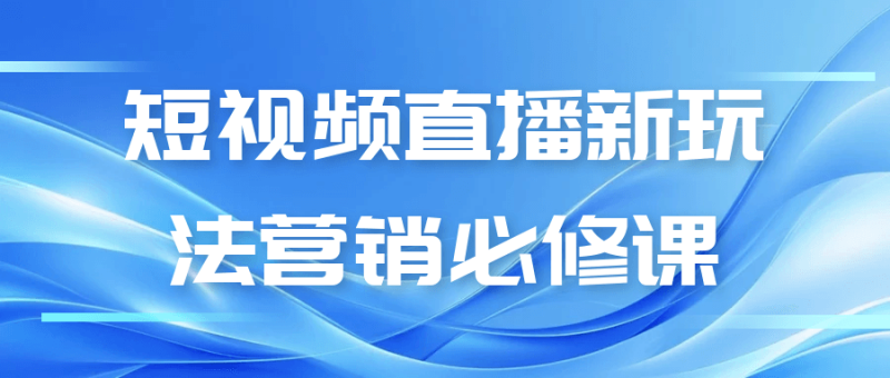 短视频直播新玩法营销必修课-渡漳网