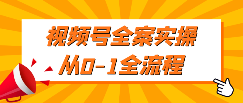 视频号全案实操从0-1全流程-渡漳网