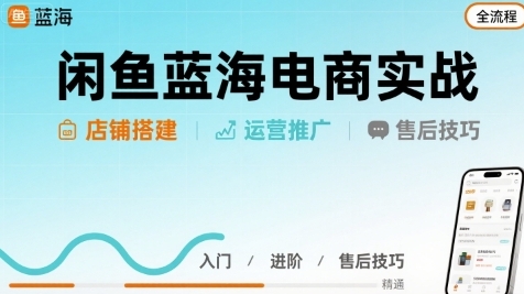 闲鱼蓝海电商实战，店铺搭建运营售后全流程-渡漳网