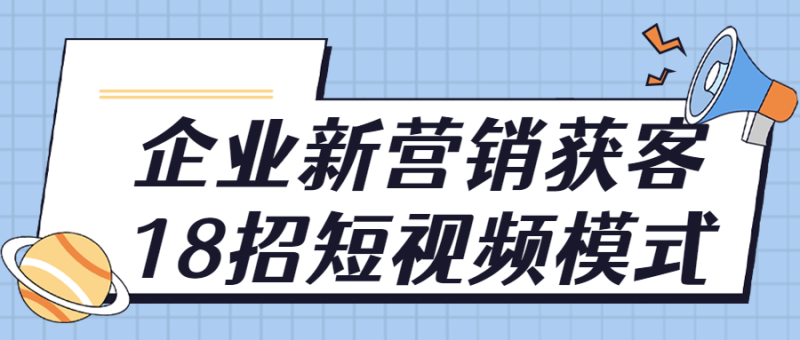 企业新营销获客18招短视频模式-渡漳网