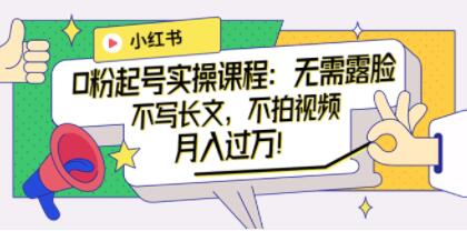 《小红书0粉起号实操课程》无需露脸,不写长文,不拍视频月入过万!-渡漳网
