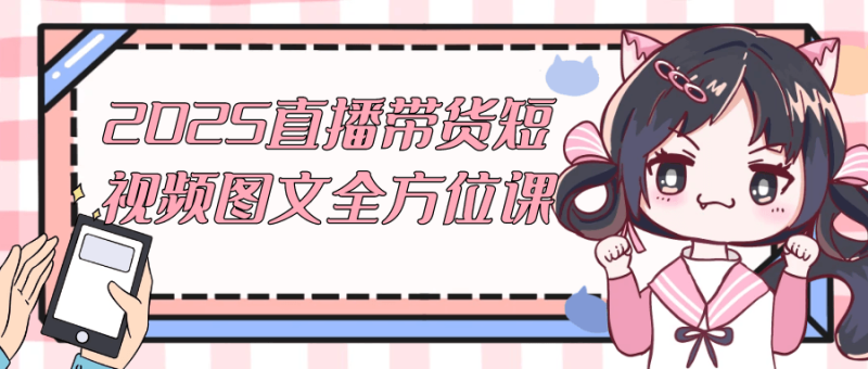2025直播带货短视频图文全方位课-渡漳网