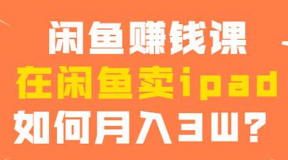 闲鱼赚钱项目，在闲鱼卖ipad，如何月入3W？-渡漳网