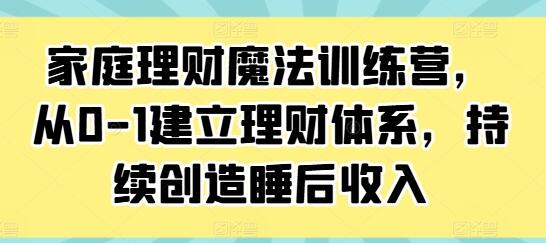 《家庭理财魔法训练营》从0-1建立理财体系,持续创造睡后收入-渡漳网