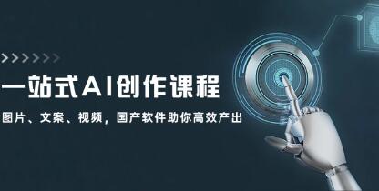 《一站式AI创作课程》图片、文案、视频，国产软件助你高效产出-渡漳网