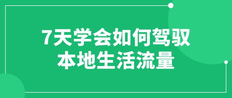 7天学会如何驾驭本地生活流量-渡漳网