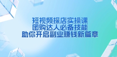 短视频探店实操课,团购达人必备技能,助你开启副业赚钱新篇章-渡漳网