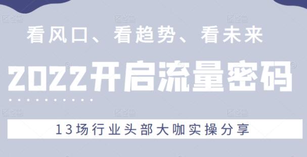 看风口、看趋势、看未来《流量密码》13场行业头部大咖实操分享-渡漳网