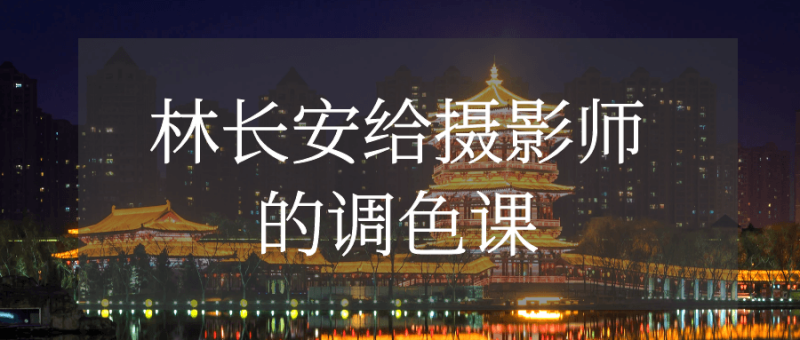 林长安给摄影师的调色课-渡漳网