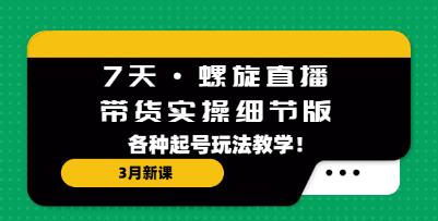 7天《螺旋直播带货实操细节版》各种起号玩法教学!-渡漳网