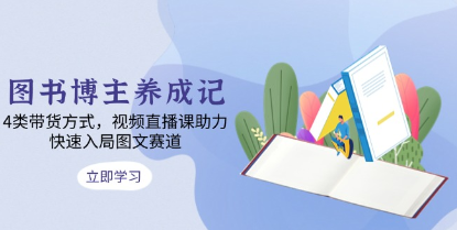 图书博主养成记,4类带货方式,视频直播课助力,快速入局图文赛道-渡漳网