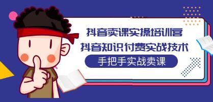 《抖音卖课实操培训营》抖音知识付费实战技术,手把手实战课-渡漳网