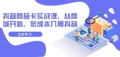 《抖音商品卡实战课》从商城开始,低成本入局抖音-渡漳网