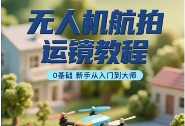 无人机航拍运镜教程，0基础新手从入门到大师-渡漳网