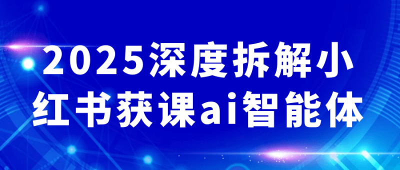 2025深度拆解小红书获课ai智能体-渡漳网