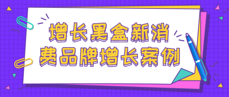 增长黑盒新消费品牌增长案例-渡漳网