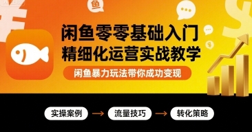 闲鱼零基础入门精细化运营实战教学，闲鱼暴力玩法带你成功变现-渡漳网