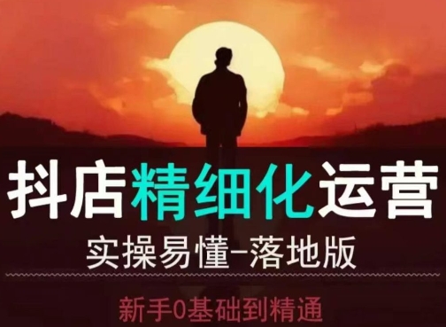 抖音小店运营,零基础入门到精通,全套精细化教程-渡漳网