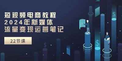 视频号《短视频电商教程》新媒体流量变现运营笔记-渡漳网