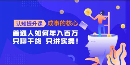 《认知提升课-成事的核心》普通人如何年入百万,只聊干货 只讲实操!-渡漳网