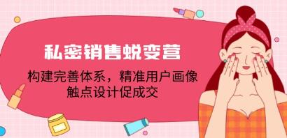 《私密销售蜕变营》建完善体系，精准用户画像，触点设计促成交-渡漳网