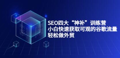 《外贸SEO四大“神补”训练营》小白快速获取可观的谷歌流量，轻松做外贸-渡漳网