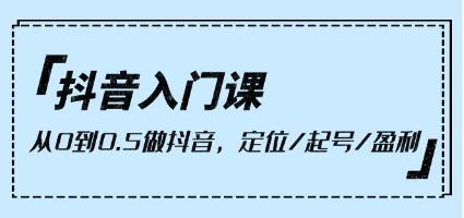 抖音入门课《从0到0.5做抖音》定位/起号/盈利-渡漳网