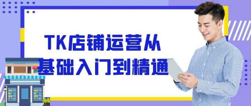 TK店铺运营从基础入门到精通-渡漳网
