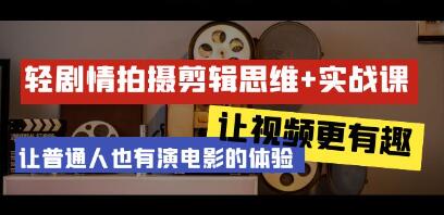 《轻剧情+拍摄剪辑思维实战课》让普通人也有演电影的体验-渡漳网