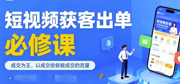短视频获客出单必修课,成交为王,以成交为导向,直接做能成交的流量-渡漳网