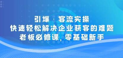 《引爆客流实操》快速轻松解决企业获客的难题-渡漳网