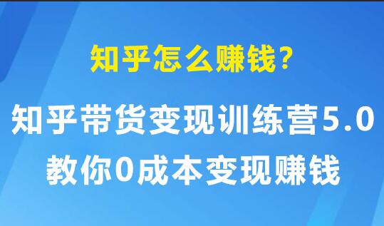 知乎怎么赚钱？知乎带货变现训练营5.0，教你0成本变现赚钱-渡漳网
