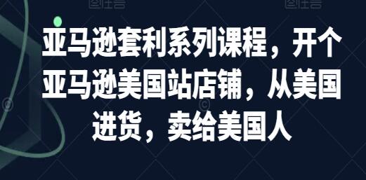 《亚马逊开店套利课程》从美国进货，卖给美国人-渡漳网