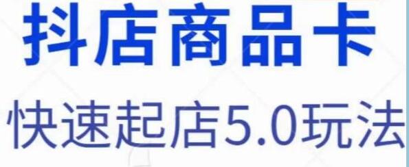 抖音小店商品卡《抖店快速起店5.0玩法》课程视频-渡漳网