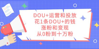 《DOU+运营和投放技巧》花1条DOU+的钱,涨粉和变现-渡漳网