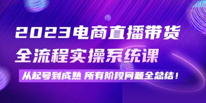 《电商直播带货全流程实操系统课》从起号到成熟所有阶段问题全总结!-渡漳网